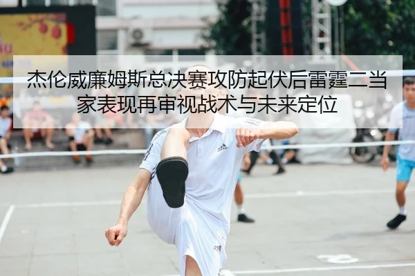 jie-lun-wei-lian-mu-si-zong-jue-sai-gong-fang-qi-fu-hou-lei-ting-er-dang-jia-biao-xian-zai-shen-shi-zhan-shu-yu-wei-lai-2-711.jpg