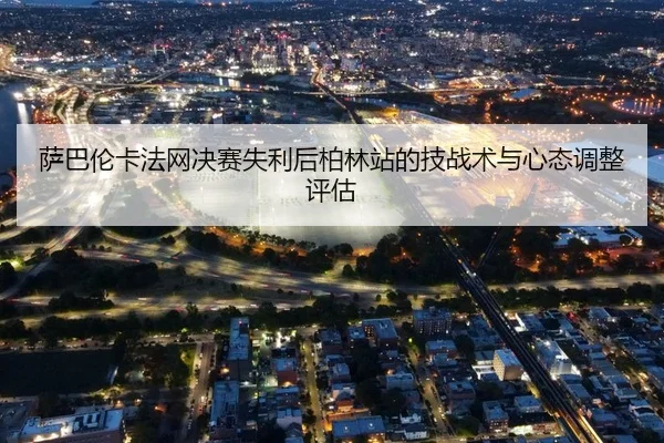 萨巴伦卡法网决赛失利后柏林站的技战术与心态调整评估