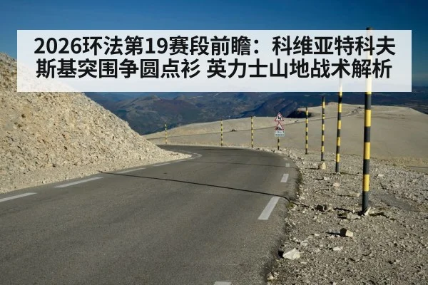 2026环法第19赛段前瞻：科维亚特科夫斯基突围争圆点衫 英力士山地战术解析